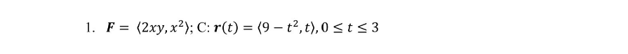 1. F = (2xy,x²); C: r(t) = (9 – t², t),0 <t < 3
