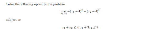 Solve the following optimization problem
subject to
max-(₁-4)²-(₂-4)²
21,22
x₁ + x₂ ≤ 4,2₁ +372 ≤9