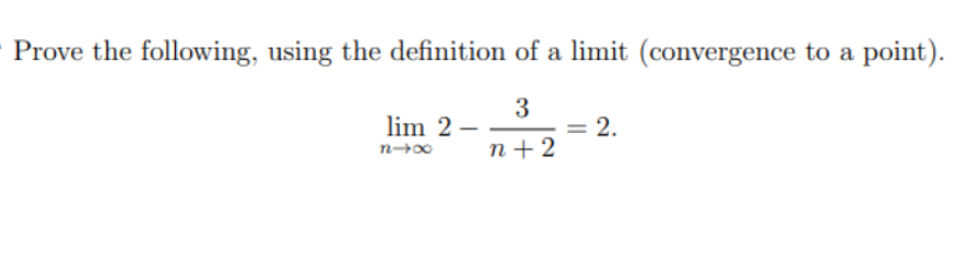 Prove the following, using the definition of a limit (convergence to a point).
3
n+2
lim 2-
x4u
= 2.