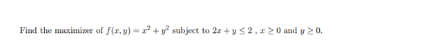 Find the maximizer of f(x, y) = x² + y² subject to 2x + y ≤ 2, x ≥ 0 and y ≥ 0.