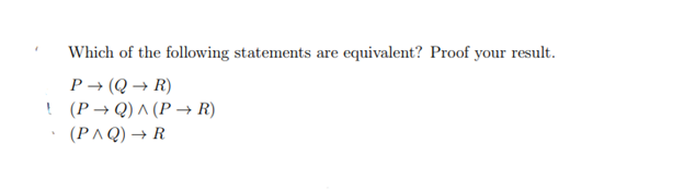 Which of the following statements a
P→ (QR)
! (P→Q) ^ (P→ R)
(PAQ) → R
are equivalent? Proof your result.