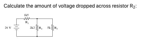 Calculate the amount of voltage dropped across resistor R2:
1k5
R,
2k2 R, SkR,
24 V
