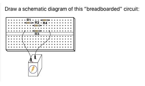 Draw a schematic diagram of this "breadboarded" circuit:
R1
R3
