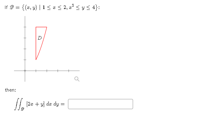 9 =
{(2, y) | 1< * < 2, æ² < y < 4}:
If I =
D
then:
/ 12 + y) da dy =
