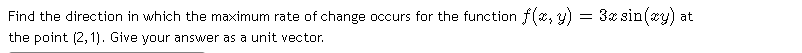 Find the direction in which the maximum rate of change occurs for the function f(x, y) = 3z sin(xy) at
the point (2, 1). Give your answer as a unit vector.
