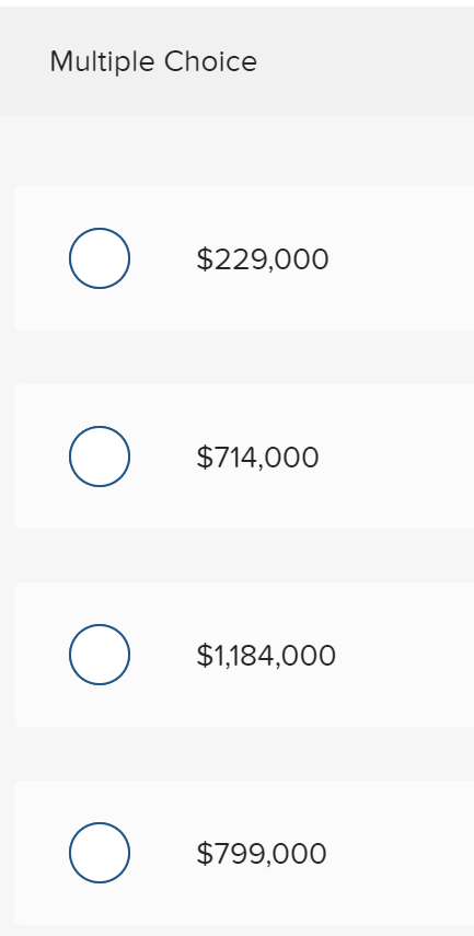 Multiple Choice
$229,000
$714,000
$1,184,000
$799,000
