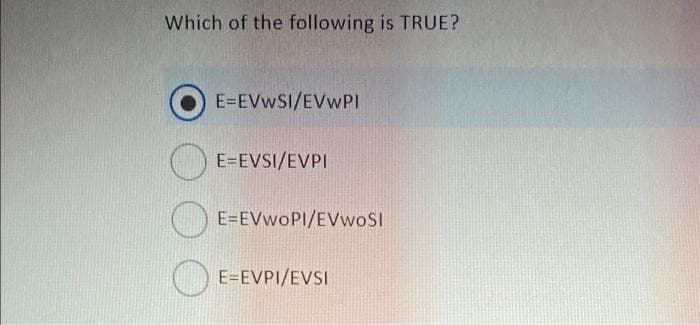 Which of the following is TRUE?
E=EVwSI/EVwPl
E=EVSI/EVPI
O E=EVwOPI/EVwoSI
E=EVPI/EVSI