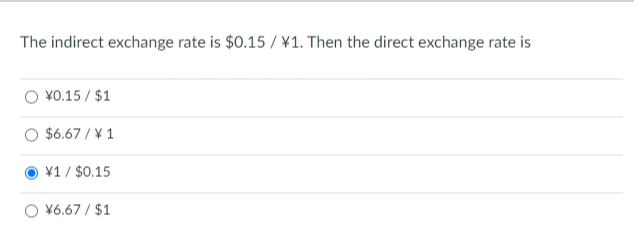 The indirect exchange rate is $0.15 / ¥1. Then the direct exchange rate is
¥0.15 / $1
$6.67 / 1
¥1 / $0.15
¥6.67 / $1