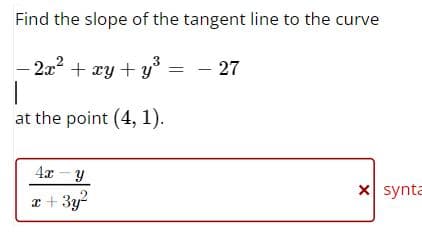Find the slope of the tangent line to the curve
3
- 2x² + xy + y²
I
at the point (4, 1).
4x y
x+3y²
- 27
x synta
