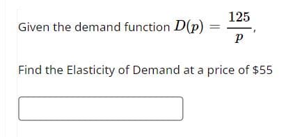 Given the demand function D(p)
125
Р
Find the Elasticity of Demand at a price of $55