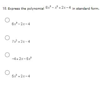 18. Express the polynomial 6x" - x + 2x- 4 in standard form.
6x -2x-4
7x +2x-4
-4+2x-5x
5x + 2x-4

