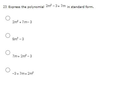23. Express the polynomial 2m -3+ 7m in standard form.
2m + 7m-3
9m -3
7m+ 2m - 3
-3+ 7m+ 2m

