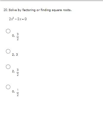 20. Solve by factoring or finding square roots.
2x -3x-0
0,
2, 3
2,
