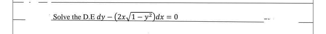 Solve the D.E dy – (2x/1- y2)dx = 0
