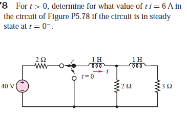 '8 For t> 0, determine for what value of t i = 6 A in
the circuit of Figure P5.78 if the circuit is in steady
state at t= 0-.
ww
40 V
ww
