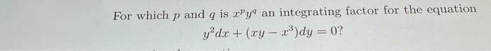 For which p and q is ay an integrating factor for the equation
y²dx + (xy - x³)dy = 0?
