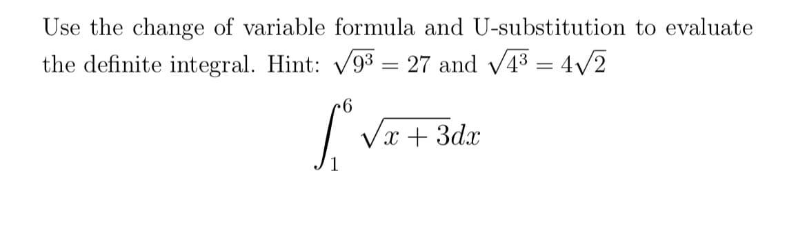 Use the change of variable formula and U-substitution to evaluate
the definite integral. Hint: V93 = 27 and v43 = 4/2
Vx + 3dx
