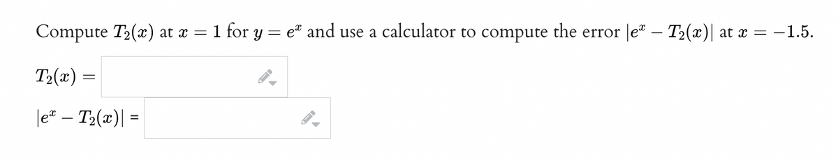 Compute T2(x) at x = 1 for y = e® and use a calculator to compute the error |eª – T2(x)| at x = –1.5.
-
T2(x) =
|e* – T2(x)| =
