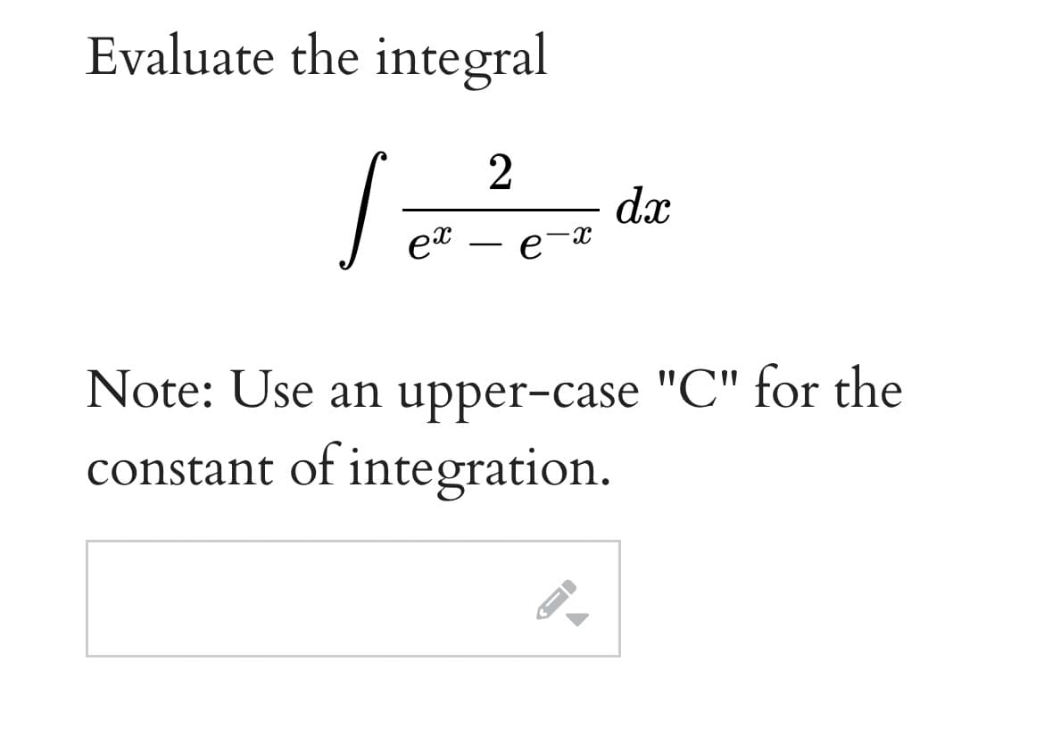 Evaluate the integral
dx
et – e-x
Note: Use an upper-case "C" for the
constant of integration.
