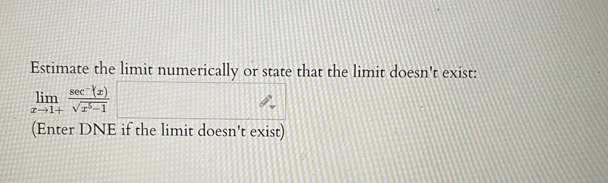 Estimate the limit numerically or state that the limit doesn't exist:
sec x)
lim
T→1+ vx5_1
(Enter DNE if the limit doesn't exist)
