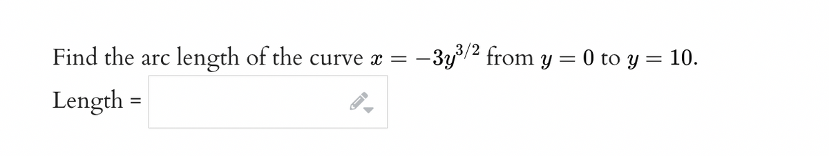 Find the arc length of the curve x =
:-3y3/2 from y = 0 to y = 10.
Length
