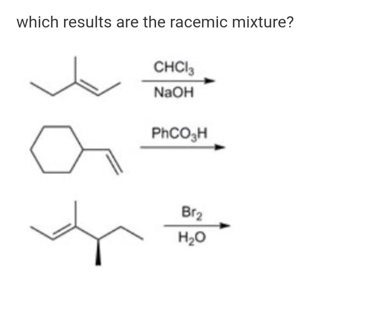 which results are the racemic mixture?
CHCI3
NaOH
PHCO3H
Br2
H20
