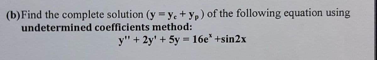(b) Find the complete solution (y = ye+ yp) of the following equation using
undetermined
coefficients method:
y" + 2y + 5y = 16e*+sin2x