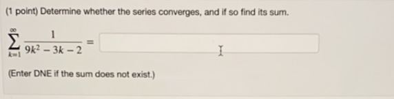 (1 point) Determine whether the series converges, and if so find its sum.
1
9k? – 3k – 2
k-1
(Enter DNE if the sum does not exist.)
