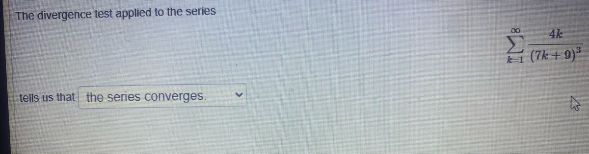 The divergence test applied to the series
00
4k
(7k + 9)*
tells us that the series converges.
