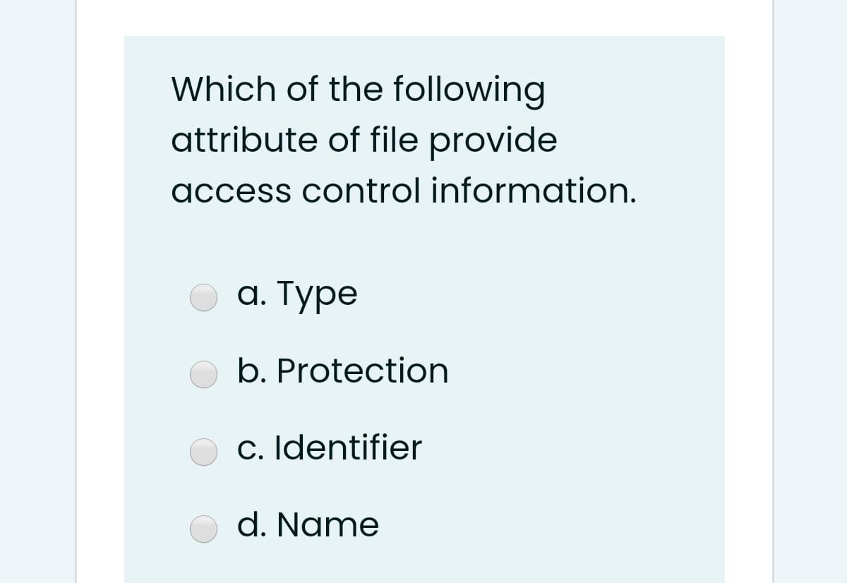 Which of the following
attribute of file provide
access control information.
а. Туре
b. Protection
c. Identifier
d. Name
