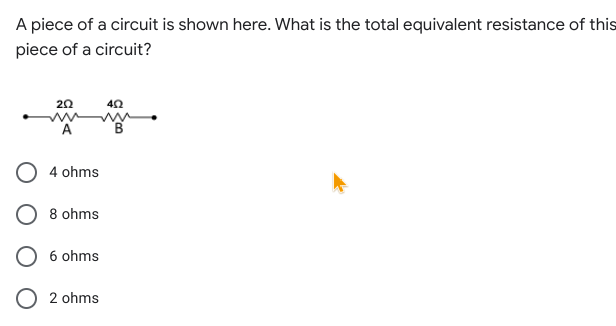 A piece of a circuit is shown here. What is the total equivalent resistance of this
piece of a circuit?
20
A
4 ohms
O 8 ohms
6 ohms
2 ohms
