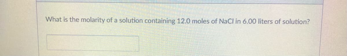 What is the molarity of a solution containing 12.0 moles of NaCl in 6.00 liters of solution?
