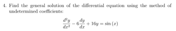 4. Find the general solution of the differential equation using the method of
undetermined coefficients:
dy
dx?
dy
-6 + 16y = sin (x)
dx
