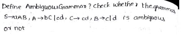 Define AmbiguouGrammar ? Check whethe r theorammas,
SAAB, A→bCled, c cd, B>cld is ambiguous
Or not
