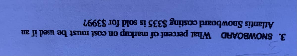 3. SNOWBOARD What percent of markup on cost must be used if an
Atlantis Snowboard costing $335 is sold for $399?
