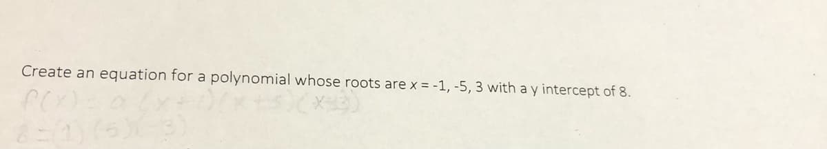 Create an equation for a polynomial whose roots are x = -1, -5, 3 with a y intercept of 8.

