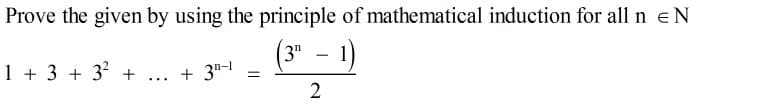 Prove the given by using the principle of mathematical induction for all n eN
(3"
1 + 3 + 3 +
+ 3n-1
...
