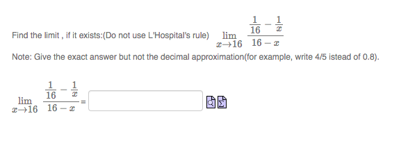 Find the limit , if it exists:(Do not use L'Hospital's rule)
16
lim
2→16 16 -
Note: Give the exact answer but not the decimal approximation(for example, write 4/5 istead of 0.8).
16
lim
2-16 16
!!

