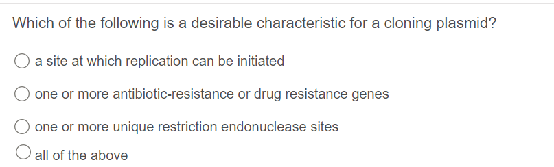 Which of the following is a desirable characteristic for a cloning plasmid?
a site at which replication can be initiated
one or more antibiotic-resistance or drug resistance genes
one or more unique restriction endonuclease sites
O all of the above
