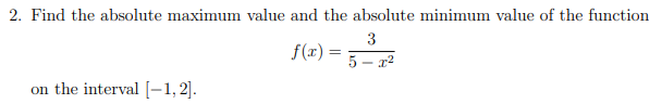 2. Find the absolute maximum value and the absolute minimum value of the function
3
f(r) =
5 – x2
on the interval [-1,2].
