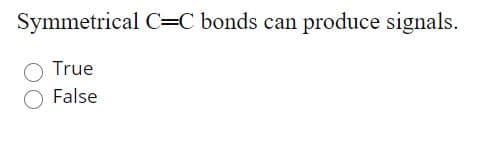 Symmetrical C=C bonds can produce signals.
O True
O False
