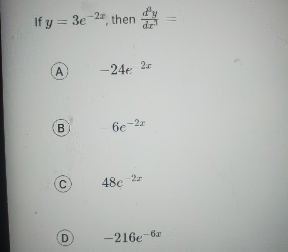 If y = 3e-22, then
A
B
C
D
dy
-24e-2x
48e
dr³
-6e-2x
-2x
-216e-6x