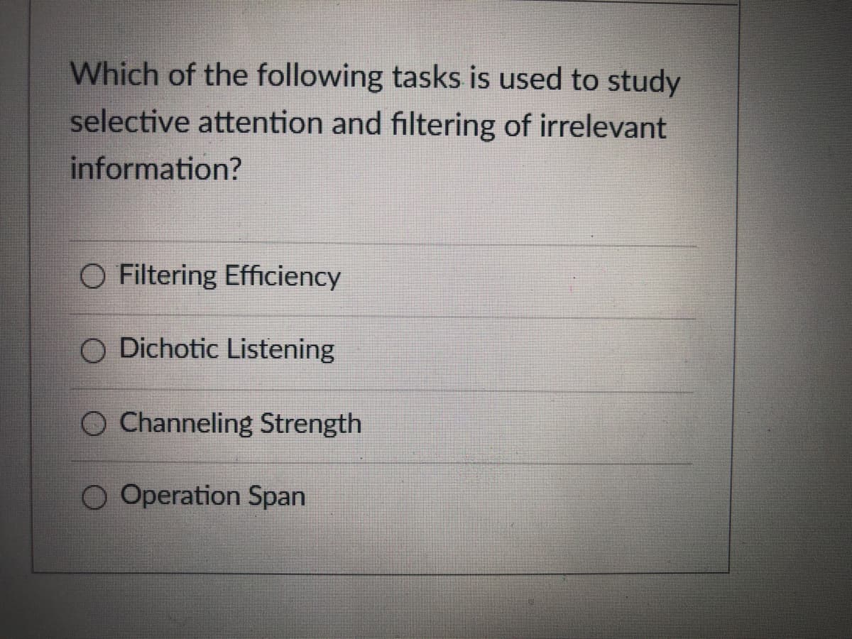 Which of the following tasks is used to study
selective attention and filtering of irrelevant
information?
O Filtering Efficiency
O Dichotic Listening
O Channeling Strength
O Operation Span
