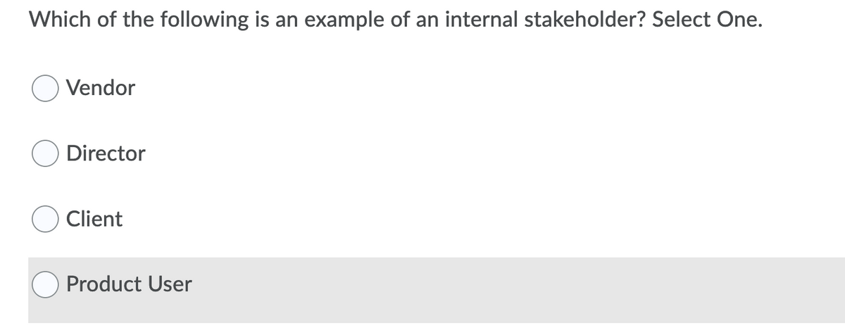 Which of the following is an example of an internal stakeholder? Select One.
Vendor
Director
Client
Product User
