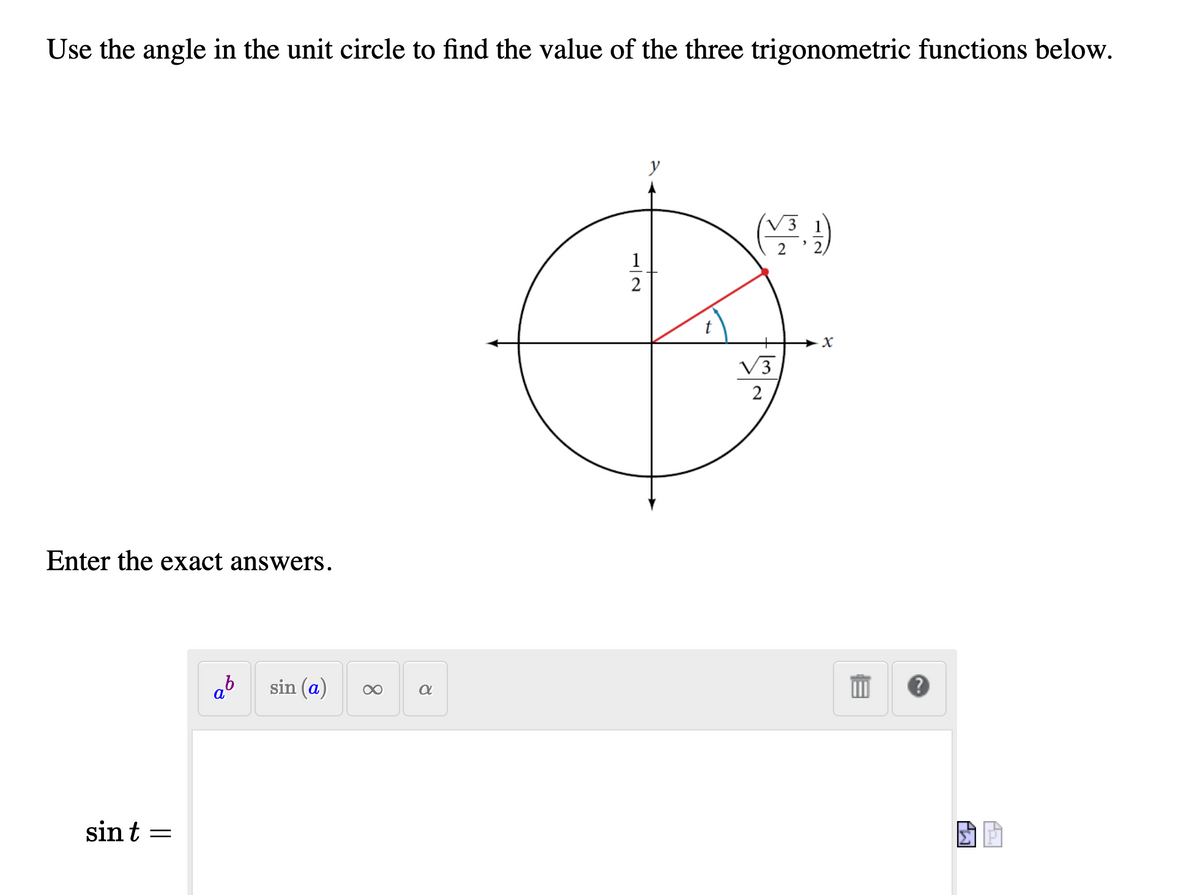 Use the angle in the unit circle to find the value of the three trigonometric functions below.
y
V3 1
2 '2)
1
2
t
X
V3
2
Enter the exact answers.
ab
sin (a)
sin t
8.
