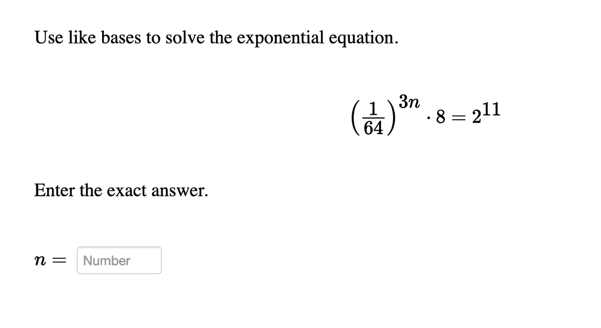 Use like bases to solve the exponential equation.
3n
1
· 8 = 211
64
Enter the exact answer.
п —
Number
