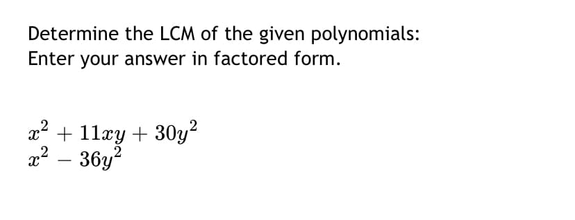 Determine the LCM of the given polynomials:
Enter your answer in factored form.
x² + 11xy + 30y?
2
a² – 36y?
-

