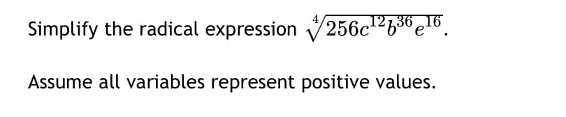 Simplify the radical expression 256c12636e16.
Assume all variables represent positive values.
