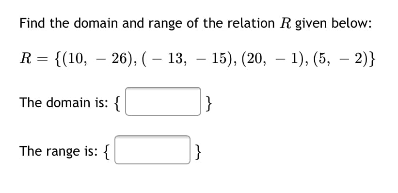 Find the domain and range of the relation R given below:
R = {(10, – 26), ( – 13, – 15), (20, – 1), (5, – 2)}
The domain is: {
}
The range is: {
|}
