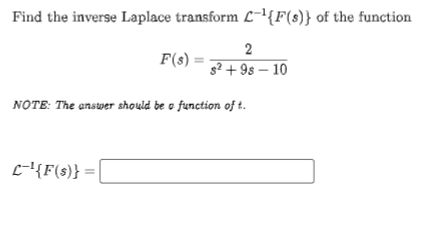 Find the inverse Laplace transform L-{F(s)} of the function
2
F(s)
g² + 9s – 10
NOtE: The answer should be o function of t.
E-{F(s)} =
